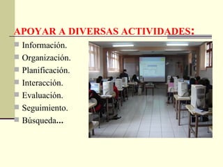APOYAR A DIVERSAS ACTIVIDADES : Información. Organización. Planificación. Interacción. Evaluación. Seguimiento. Búsqueda ... 