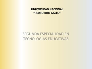 UNIVERSIDAD NACIONAL“PEDRO RUIZ GALLO” SEGUNDA ESPECIALIDAD EN TECNOLOGÍAS EDUCATIVAS 