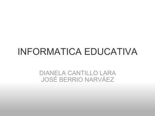 INFORMATICA EDUCATIVA DIANELA CANTILLO LARA JOSÉ BERRIO NARVÁEZ 
