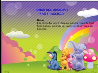 Himno del municipio
  “san francisco”
Himno
Este Himno fue interpretado por primera vez por la Coral
San Francisco, integrado por jóvenes de la parroquia San
Francisco.
 