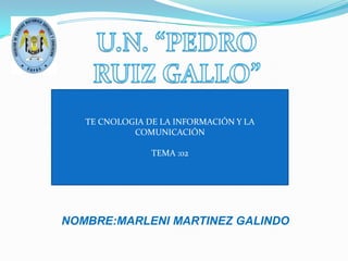 NOMBRE:MARLENI MARTINEZ GALINDO
TE CNOLOGIA DE LA INFORMACIÓN Y LA
COMUNICACIÓN
TEMA :02
 