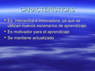 CARACTERÍSTICASCARACTERÍSTICAS
 Es interactiva e innovadora; ya que seEs interactiva e innovadora; ya que se
utilizan nue...