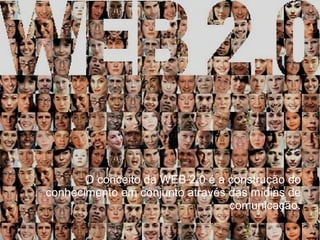 O conceito da WEB 2.0 é a construção do
conhecimento em conjunto através das mídias de
                                 comunicação.
 