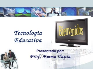 Tecnología
Educativa
Presentado por:
Prof. Emma Tapia
 