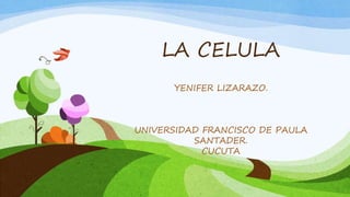 LA CELULA
YENIFER LIZARAZO.
UNIVERSIDAD FRANCISCO DE PAULA
SANTADER.
CUCUTA
 
