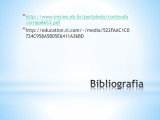 *http://www.ensino.eb.br/portaledu/conteudo 
/artigo8653.pdf 
*http://education.ti.com/~/media/522FAAC1C0 
724C958A5B05E6411A36BD 
