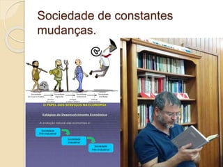 Sociedade de constantes
mudanças.
 