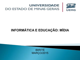 INFORMÁTICA E EDUCAÇÃO: MÍDIA
IBIRITÉ
MARÇO/2015
 