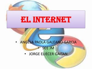 EL INTERNET
• ANGELA PAOLA GALEANO GARCIA
• 901 JM
• JORGE ELIECER GAITAN
 
