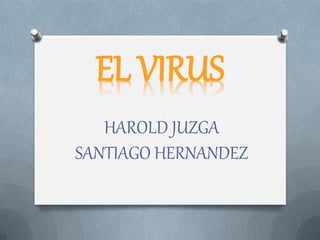 EL VIRUS
HAROLD JUZGA
SANTIAGO HERNANDEZ
 