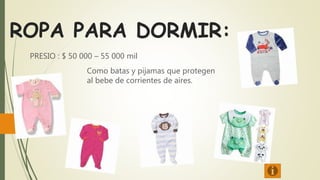 ROPA PARA DORMIR:
PRESIO : $ 50 000 – 55 000 mil
Como batas y pijamas que protegen
al bebe de corrientes de aires.
 