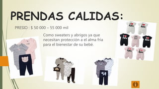 PRENDAS CALIDAS:
PRESIO : $ 50 000 – 55 000 mil
Como sweaters y abrigos ya que
necesitan protección a el alma fría
para el bienestar de su bebé.
 