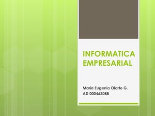 INFORMATICA
EMPRESARIAL
María Eugenia Olarte G.
AD 000463058
 