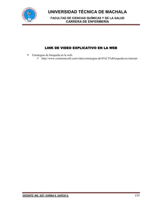 UNIVERSIDAD TÉCNICA DE MACHALA
FACULTAD DE CIENCIAS QUÍMICAS Y DE LA SALUD

CARRERA DE ENFERMERÍA

LINK DE VIDEO EXPLICATIVO EN LA WEB


Estrategias de búsqueda en la web:
 http://www.commoncraft.com/video/estrategias-de-b%C3%BAsqueda-en-internet

DOCENTE: ING. SIST. KARINA E. GARCÍA G.

159

 