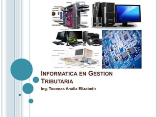 INFORMATICA EN GESTION
TRIBUTARIA
Ing. Toconas Analia Elizabeth
 
