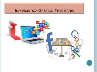 INFORMÁTICA GESTIÓN TRIBUTARIA
 