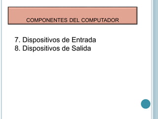 COMPONENTES DEL COMPUTADOR
7. Dispositivos de Entrada
8. Dispositivos de Salida
 