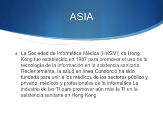 ASIA 
S La Sociedad de Informática Médica (HKSMI) de Hong 
Kong fue establecido en 1987 para promover el uso de la 
tecnol...