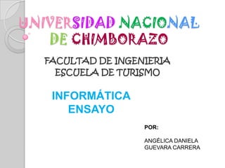 UNIVERSIDAD NACIONAL
DE CHIMBORAZO
FACULTAD DE INGENIERIA
ESCUELA DE TURISMO
POR:
ANGÉLICA DANIELA
GUEVARA CARRERA
INFORMÁTICA
ENSAYO
 