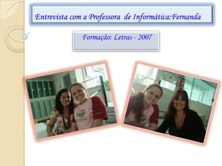 Entrevista com a Professora de Informática:Fernanda

              Formação: Letras - 2007
 