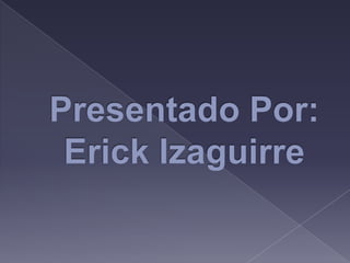 Presentado Por:Erick Izaguirre 