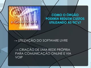 ->  UTILIZAÇÃO DO SOFTWARE LIVRE ->  CRIAÇÃO DE UMA REDE PRÓPRIA PARA COMUNICAÇÃO ONLINE E VIA VOIP COMO O ÓRGÃO PODERIA REDUZIR CUSTOS UTILIZANDO AS TIC's? 
