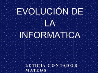 EVOLUCIÓN DE LA INFORMATICA LETICIA  CONTADOR  MATEOS Y MARIA CORBACHO HIDALGO 4ºA 