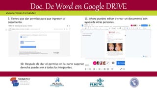 Doc. De Word en Google DRIVE
9. Tienes que dar permiso para que ingresen al
documento.
10. Después de dar el permiso en la parte superior
derecha puedes ver a todos los integrantes.
11. Ahora puedes editar o crear un documento con
ayuda de otras personas.
Viviana Torres Fernández
 