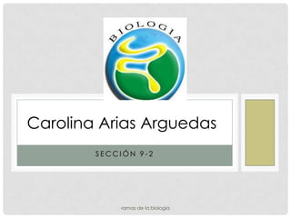 Carolina Arias Arguedas
        SECCIÓN 9-2




            ramas de la biologia
 