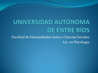 UNIVERSIDAD AUTÓNOMA DE ENTRE RÍOS Facultad de Humanidades Artes y Ciencias Sociales Lic. en Psicología 