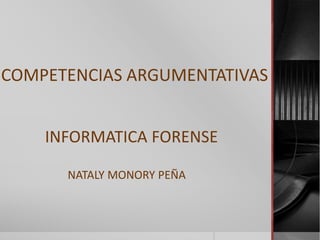 COMPETENCIAS ARGUMENTATIVAS
INFORMATICA FORENSE
NATALY MONORY PEÑA
 