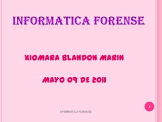 XIOMARA BLANDON MARIN

   MAYO 09 DE 2011


                             1
       INFORMATICA FORENSE
 