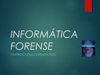 INFORMÁTICA
FORENSE
CASTRO CASTILLO GERALDY FIDEL
 