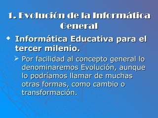 1. Evolución de la Informática1. Evolución de la Informática
GeneralGeneral
 Informática Educativa para elInformática Edu...