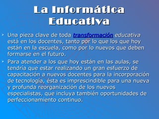 La InformáticaLa Informática
EducativaEducativa
 Una pieza clave de todaUna pieza clave de toda transformacióntransformac...