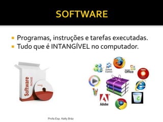  Programas, instruções e tarefas executadas.
 Tudo que é INTANGÍVEL no computador.
Profa Esp. Kelly Bráz
 