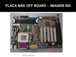 PLACA MÃE OFF BOARD - IMAGEM 002
Profa Esp. Kelly Bráz
 