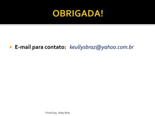  E-mail para contato: keullysbraz@yahoo.com.br
Profa Esp. Kelly Bráz
 