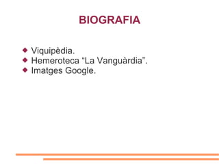 BIOGRAFIA

   Viquipèdia.
   Hemeroteca “La Vanguàrdia”.
   Imatges Google.
 