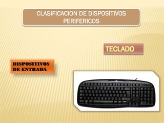 CLASIFICACION DE DISPOSITIVOS
PERIFERICOS

TECLADO
DISPOSITIVOS
DE ENTRADA

 