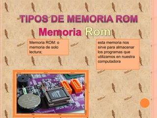 Memoria ROM: o
memoria de solo
lectura;

esta memoria nos
sirve para almacenar
los programas que
utilizamos en nuestra
computadora

 