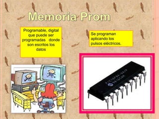 Programable, digital
que puede ser
programadas donde
son escritos los
datos

Se programan
aplicando los
pulsos eléctricos.

 