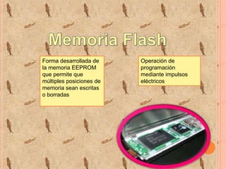 Forma desarrollada de
la memoria EEPROM
que permite que
múltiples posiciones de
memoria sean escritas
o borradas

Operación de
programación
mediante impulsos
eléctricos

 