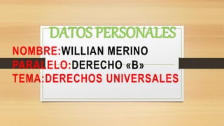 DATOS PERSONALES
NOMBRE:WILLIAN MERINO
PARALELO:DERECHO «B»
TEMA:DERECHOS UNIVERSALES
 