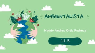 AMBIENTALISTA
Haddy Andres Ortiz Pedroza
11-5
 