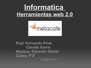 Informatica Herramientas web 2.0 Prof: Fernando Pinel Claudia Ibarra Alumno: Eduardo Obelar Curso: 6º2ª <<2011>>