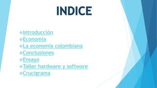 Introducción
Economía
La economía colombiana
Conclusiones
Ensayo
Taller hardware y software
Crucigrama
 