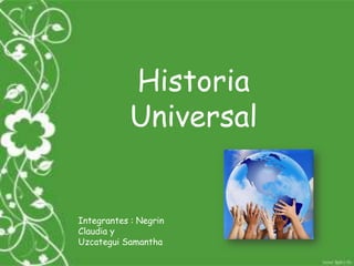 Historia
            Universal


Integrantes : Negrin
Claudia y
Uzcategui Samantha
 
