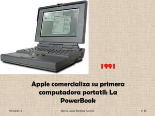 Apple comercializa su primera
               computadora portatil: La
                     PowerBook
05/12/2011            María Luisa Medina Alcocer   1° B
 