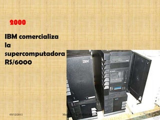 2000
IBM comercializa
la
supercomputadora
RS/6000




 05/12/2011    María Luisa Medina Alcocer   1° B
 